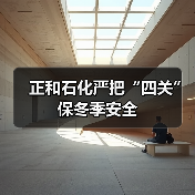 正和石化严把“四关”保冬季安全(图2) 正和石化严把“四关”保冬季安全(图2)