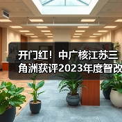 开门红!中广核江苏三角洲获评2023年度智改数转示范企业(图3) 开门红!中广核江苏三角洲获评2023年度智改数转示范企业(图3)