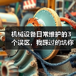 机械设备日常维护的3个误区，我踩过的坑你别再踩了（图1）