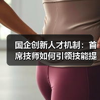 国企创新人才机制:首席技师如何引领技能提升?(图4) 国企创新人才机制:首席技师如何引领技能提升?(图4)