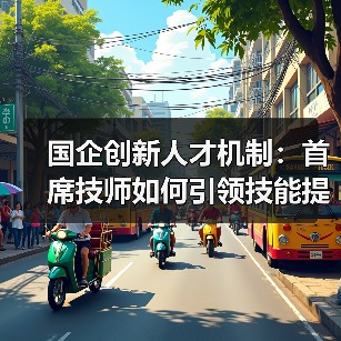国企创新人才机制:首席技师如何引领技能提升?(图3) 国企创新人才机制:首席技师如何引领技能提升?(图3)