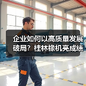 企业如何以高质量发展破局?桂林橡机亮成绩定目标(图1) 企业如何以高质量发展破局?桂林橡机亮成绩定目标(图1)