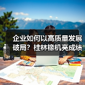 企业如何以高质量发展破局?桂林橡机亮成绩定目标(图3) 企业如何以高质量发展破局?桂林橡机亮成绩定目标(图3)