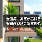 全国第一类医疗器械备案管理现场会聚焦规范发展新举措(图2) 全国第一类医疗器械备案管理现场会聚焦规范发展新举措(图2)