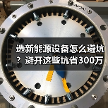 选新能源设备怎么避坑?避开这些坑省300万(图3) 选新能源设备怎么避坑?避开这些坑省300万(图3)