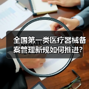 全国第一类医疗器械备案管理新规如何推进?(图2) 全国第一类医疗器械备案管理新规如何推进?(图2)
