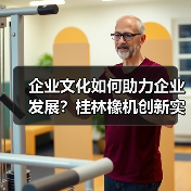 企业文化如何助力企业发展？桂林橡机创新实践路径解析（图1）