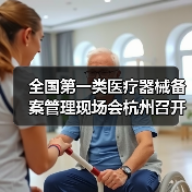 全国第一类医疗器械备案管理现场会杭州召开,推动产业规范发展(图1) 全国第一类医疗器械备案管理现场会杭州召开,推动产业规范发展(图1)