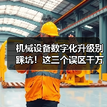 机械设备数字化升级别踩坑！这三个误区千万别犯（图3）