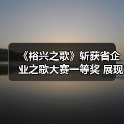 《裕兴之歌》斩获省企业之歌大赛一等奖 展现企业文化风采（图1）