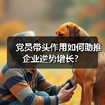 党员带头作用如何助推企业逆势增长？（图1）