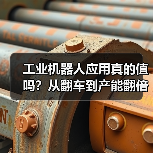 工业机器人应用真的值吗？从翻车到产能翻倍的实战揭秘（图2）
