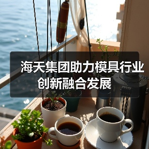 海天集团助力模具行业创新融合发展(图1) 海天集团助力模具行业创新融合发展(图1)