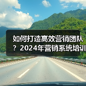 如何打造高效营销团队?2024年营销系统培训深度解析(图1) 如何打造高效营销团队?2024年营销系统培训深度解析(图1)