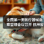 全国第一类医疗器械备案管理会议召开 杭州聚焦优化策略(图1) 全国第一类医疗器械备案管理会议召开 杭州聚焦优化策略(图1)