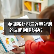 芜湖新材料三连冠背后的文明创建秘诀？（图3）
