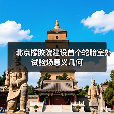 北京橡胶院建设首个轮胎室外试验场意义几何(图2) 北京橡胶院建设首个轮胎室外试验场意义几何(图2)