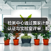 检测中心通过国家计量认证与实验室评审,服务升级(图3) 检测中心通过国家计量认证与实验室评审,服务升级(图3)