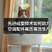 先进成型技术如何助力空调配件高质高效生产?(图1) 先进成型技术如何助力空调配件高质高效生产?(图1)