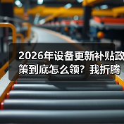 2026年设备更新补贴政策到底怎么领?我折腾了3个月才搞明白(图4) 2026年设备更新补贴政策到底怎么领?我折腾了3个月才搞明白(图4)