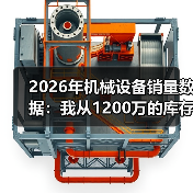 2026年机械设备销量数据:我从1200万的库存里悟出的3个真相(图1) 2026年机械设备销量数据:我从1200万的库存里悟出的3个真相(图1)