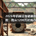 2026年机械设备销量数据:我从1200万的库存里悟出的3个真相(图3) 2026年机械设备销量数据:我从1200万的库存里悟出的3个真相(图3)