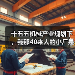 十五五机械产业规划下,我那40来人的小厂是怎么翻身的(图1) 十五五机械产业规划下,我那40来人的小厂是怎么翻身的(图1)