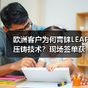 欧洲客户为何青睐LEAP压铸技术?现场签单获高度认可(图3) 欧洲客户为何青睐LEAP压铸技术?现场签单获高度认可(图3)