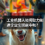 工业机器人如何助力制造企业实现碳中和?(图2) 工业机器人如何助力制造企业实现碳中和?(图2)