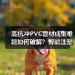 高抗冲PVC管材成型难题如何破解？智能注塑机带来高效解决方案（图4）