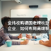 金纬收购德国老牌吹塑企业，如何布局高端制造？（图1）