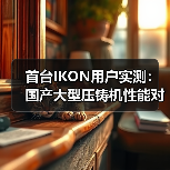 首台IKON用户实测：国产大型压铸机性能对标欧系（图3）