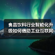食品饮料行业智能化升级如何借助工业互联网平台?(图2) 食品饮料行业智能化升级如何借助工业互联网平台?(图2)