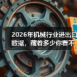 2026年机械行业进出口数据，藏着多少你看不懂的真相（图3）