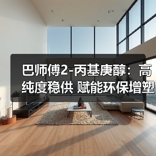 巴师傅2-丙基庚醇：高纯度稳供 赋能环保增塑剂产业升级（图4）