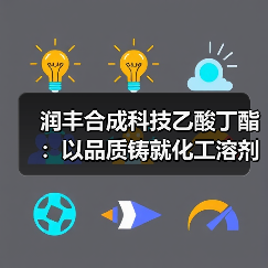 润丰合成科技乙酸丁酯:以品质铸就化工溶剂新标杆(图3) 润丰合成科技乙酸丁酯:以品质铸就化工溶剂新标杆(图3)