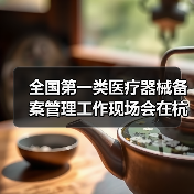 全国第一类医疗器械备案管理工作现场会在杭州召开(图1) 全国第一类医疗器械备案管理工作现场会在杭州召开(图1)