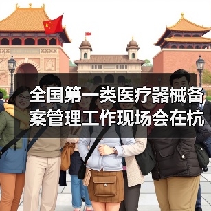 全国第一类医疗器械备案管理工作现场会在杭州召开(图1) 全国第一类医疗器械备案管理工作现场会在杭州召开(图1)