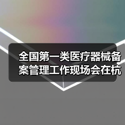 全国第一类医疗器械备案管理工作现场会在杭州召开(图4) 全国第一类医疗器械备案管理工作现场会在杭州召开(图4)