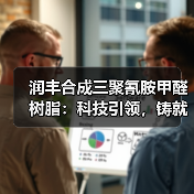 润丰合成三聚氰胺甲醛树脂:科技引领,铸就化工传奇(图1) 润丰合成三聚氰胺甲醛树脂:科技引领,铸就化工传奇(图1)
