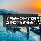 全国第一类医疗器械备案管理工作现场会在杭州召开(图4) 全国第一类医疗器械备案管理工作现场会在杭州召开(图4)
