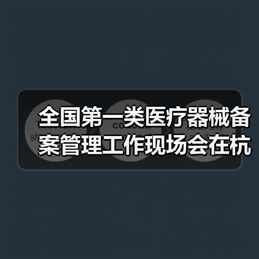 全国第一类医疗器械备案管理工作现场会在杭州召开（图1）