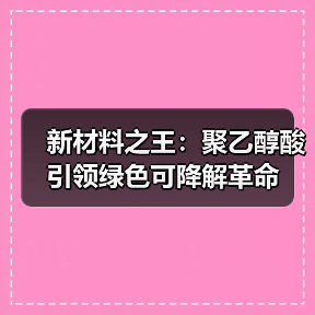 新材料之王:聚乙醇酸引领绿色可降解革命(图1) 新材料之王:聚乙醇酸引领绿色可降解革命(图1)