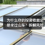 为什么你的投资收益总是坐过山车?拆解风险就能稳住了(图1) 为什么你的投资收益总是坐过山车?拆解风险就能稳住了(图1)