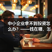 中小企业拿不到投资怎么办?——钱在哪,怎么要,这四步帮你理清楚(图1) 中小企业拿不到投资怎么办?——钱在哪,怎么要,这四步帮你理清楚(图1)