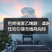 巴师傅聚乙烯醇:卓越性能引领市场风向标(图1) 巴师傅聚乙烯醇:卓越性能引领市场风向标(图1)