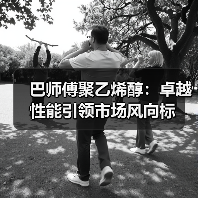 巴师傅聚乙烯醇:卓越性能引领市场风向标(图4) 巴师傅聚乙烯醇:卓越性能引领市场风向标(图4)