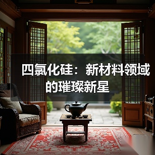 四氯化硅:新材料领域的璀璨新星(图1) 四氯化硅:新材料领域的璀璨新星(图1)