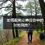 如何避免证券投资中的财务风险?(图1) 如何避免证券投资中的财务风险?(图1)