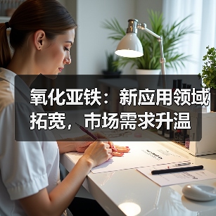 氧化亚铁:新应用领域拓宽,市场需求升温(图2) 氧化亚铁:新应用领域拓宽,市场需求升温(图2)